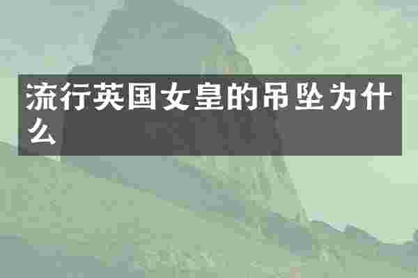 流行英国女皇的吊坠为什么
