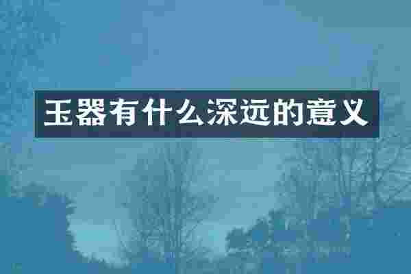 玉器有什么深远的意义