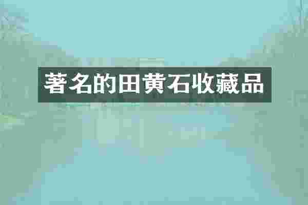 著名的田黄石收藏品