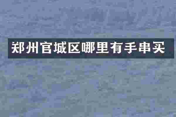 郑州官城区哪里有手串买