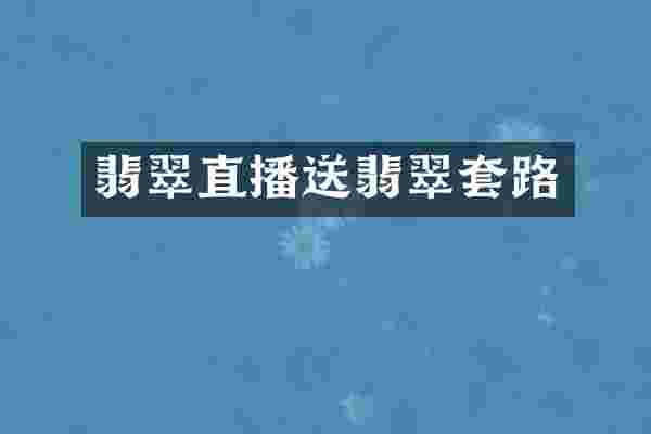 翡翠直播送翡翠套路