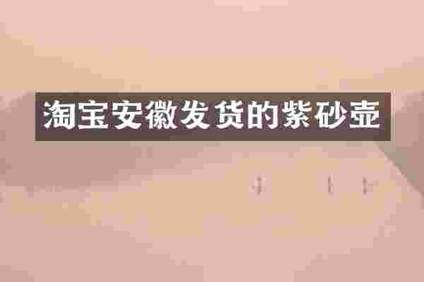 淘宝安徽发货的紫砂壶