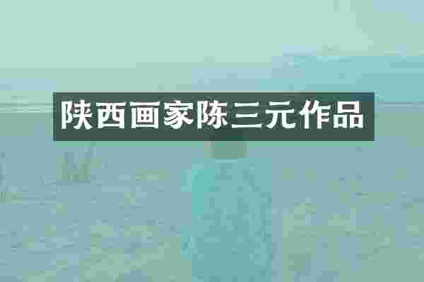 陕西画家陈三元作品