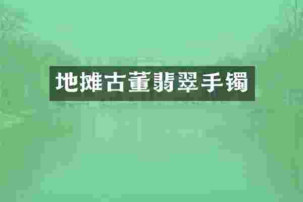 地摊古董翡翠手镯