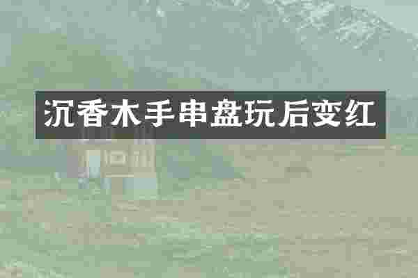沉香木手串盘玩后变红