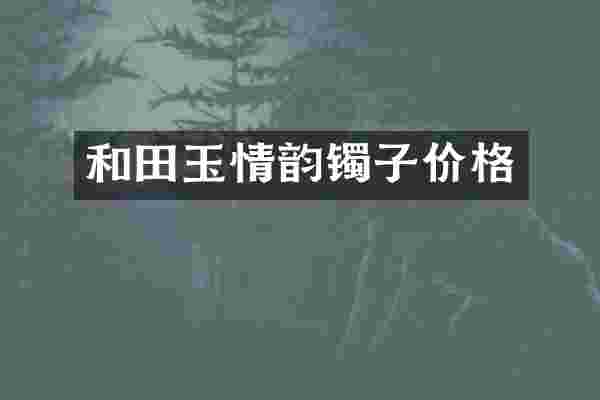 和田玉情韵镯子价格