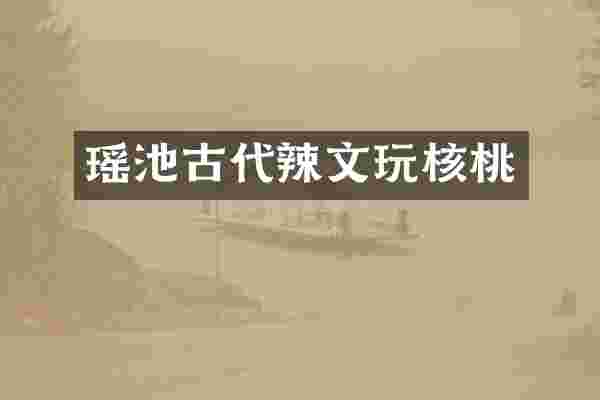 瑶池古代辣文玩核桃
