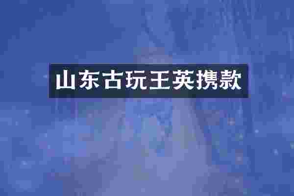 山东古玩王英携款