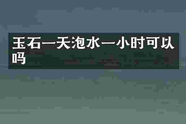玉石一天泡水一小时可以吗