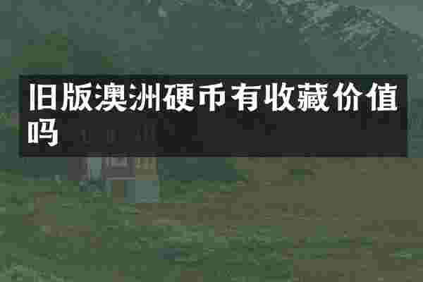 旧版澳洲硬币有收藏价值吗