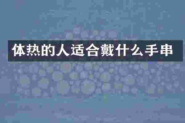 体热的人适合戴什么手串