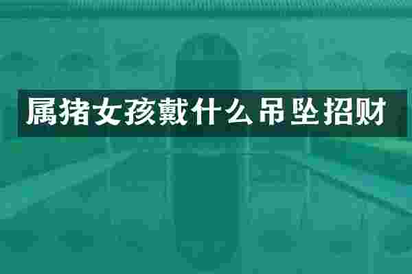 属猪女孩戴什么吊坠招财
