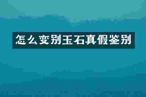 怎么变别玉石真假鉴别