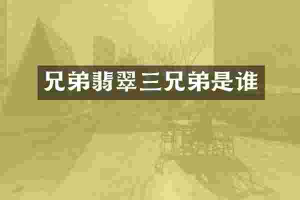 兄弟翡翠三兄弟是谁