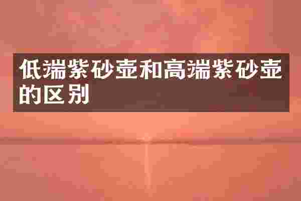 低端紫砂壶和高端紫砂壶的区别