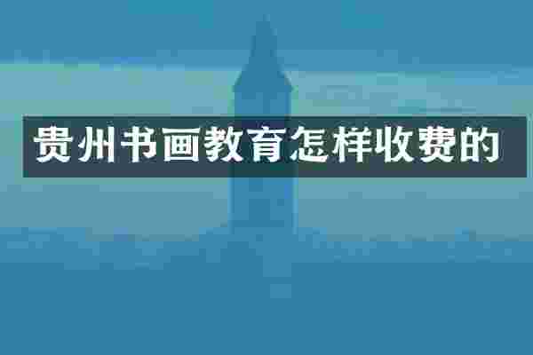 贵州书画教育怎样收费的