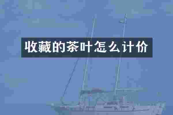 收藏的茶叶怎么计价