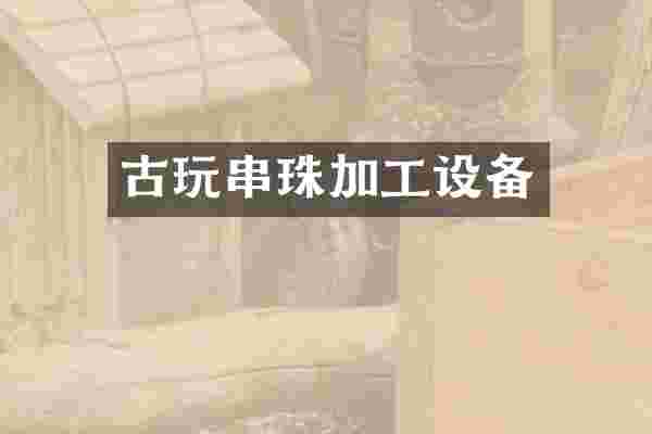 古玩串珠加工设备