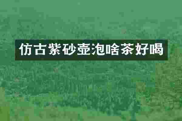 仿古紫砂壶泡啥茶好喝