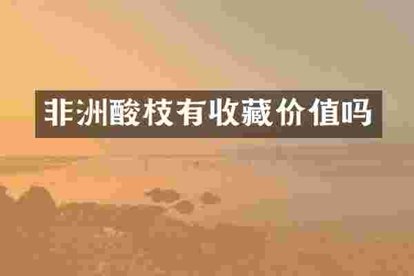 非洲酸枝有收藏价值吗