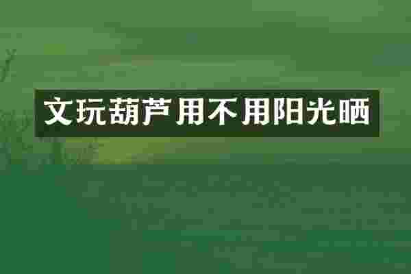 文玩葫芦用不用阳光晒