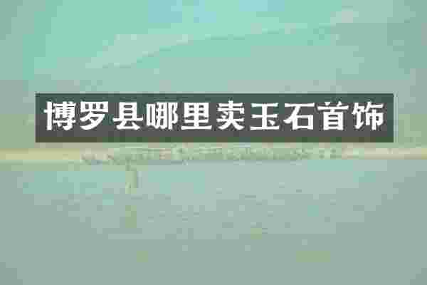 博罗县哪里卖玉石首饰