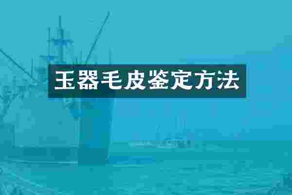 玉器毛皮鉴定方法