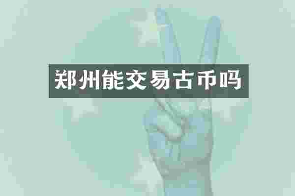 郑州能交易古币吗