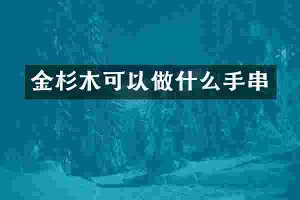 金杉木可以做什么手串
