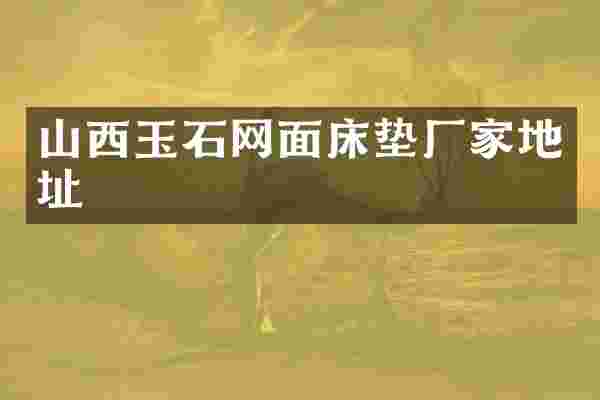 山西玉石网面床垫厂家地址