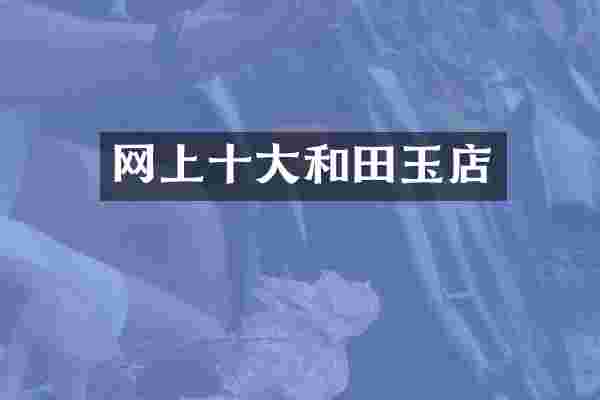 网上十大和田玉店