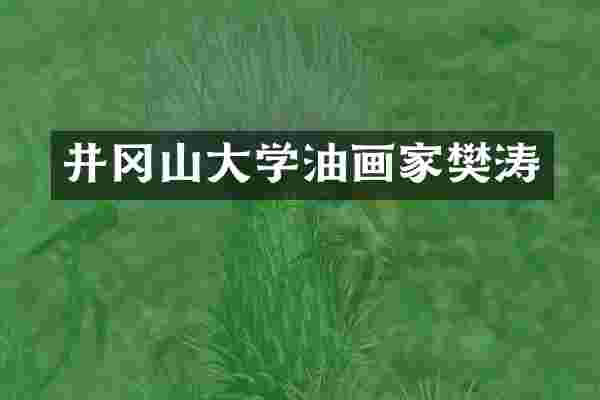 井冈山大学油画家樊涛