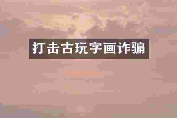 打击古玩字画诈骗
