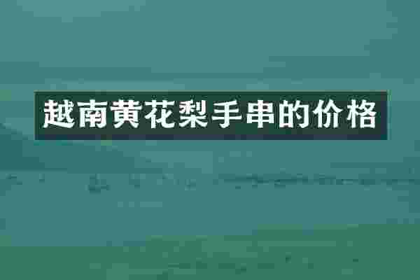 越南黄花梨手串的价格