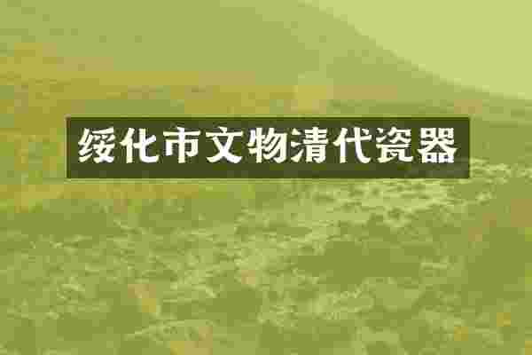 绥化市文物清代瓷器