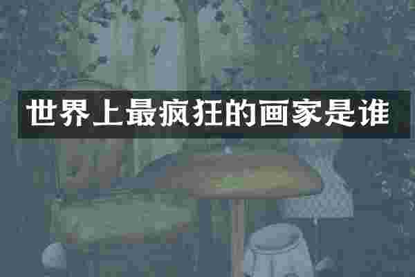 世界上最疯狂的画家是谁