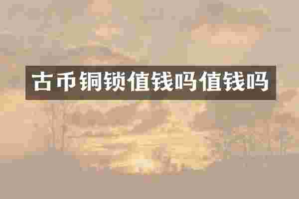 古币铜锁值钱吗值钱吗