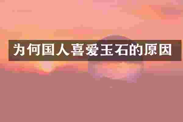 为何国人喜爱玉石的原因