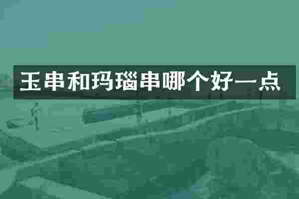 玉串和玛瑙串哪个好一点