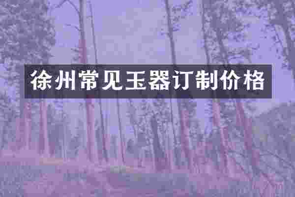 徐州常见玉器订制价格
