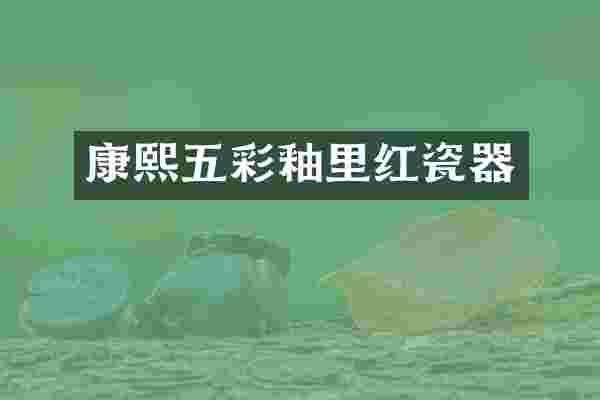 康熙五彩釉里红瓷器