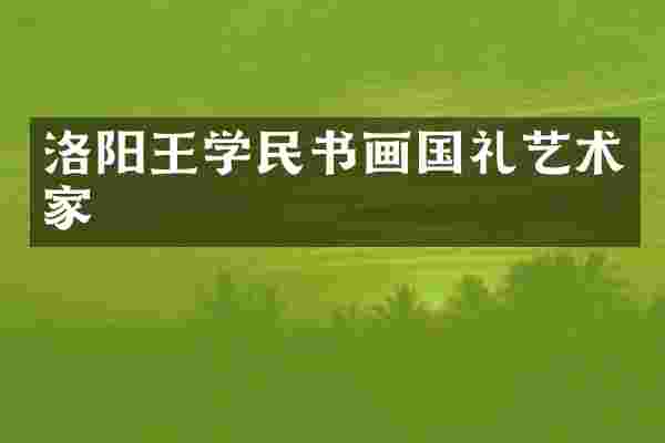 洛阳王学民书画国礼艺术家