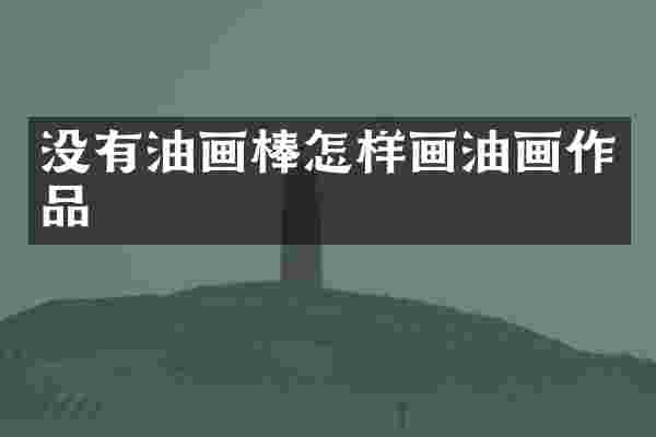 没有油画棒怎样画油画作品