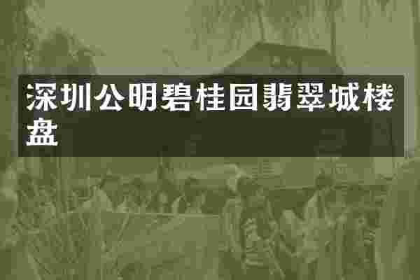 深圳公明碧桂园翡翠城楼盘