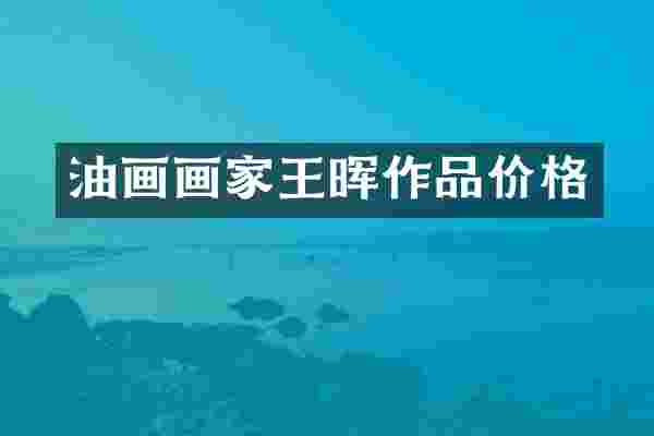 油画画家王晖作品价格