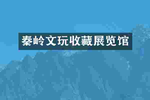 秦岭文玩收藏展览馆