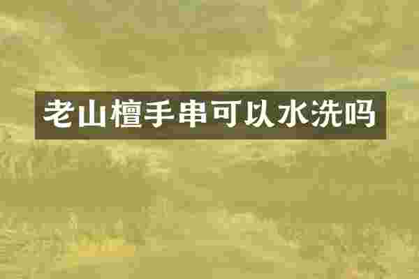 老山檀手串可以水洗吗