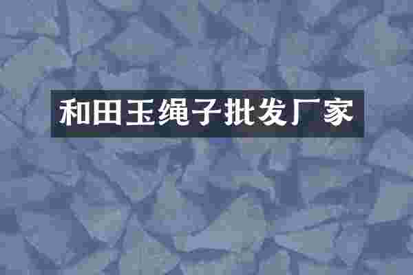 和田玉绳子批发厂家