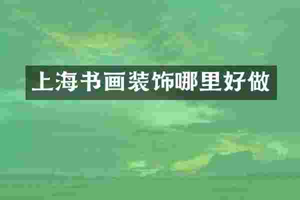 上海书画装饰哪里好做