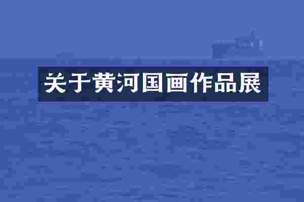 关于黄河国画作品展